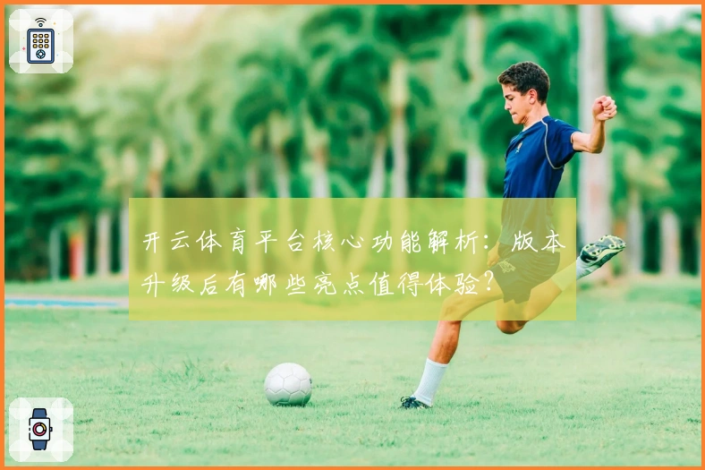开云体育平台核心功能解析：版本升级后有哪些亮点值得体验？