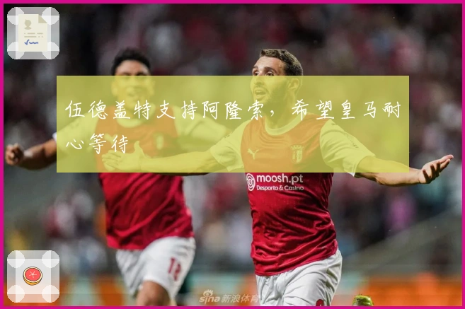 伍德盖特支持阿隆索，希望皇马耐心等待