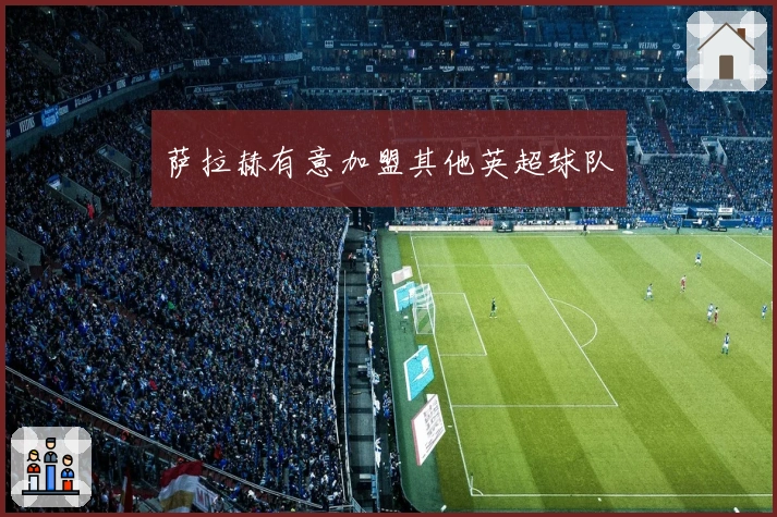 萨拉赫有意加盟其他英超球队