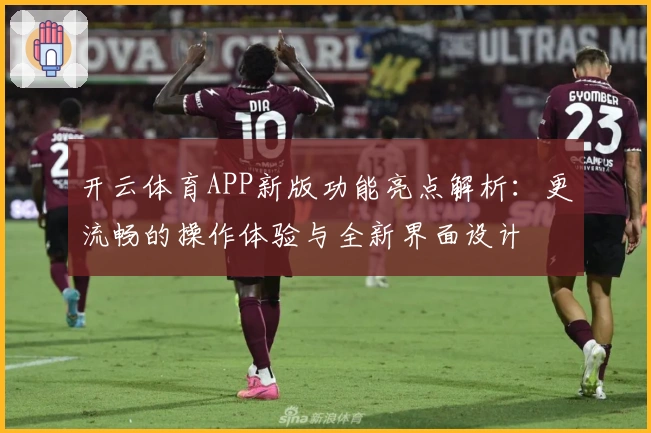 开云体育APP新版功能亮点解析:更流畅的操作体验与全新界面设计
