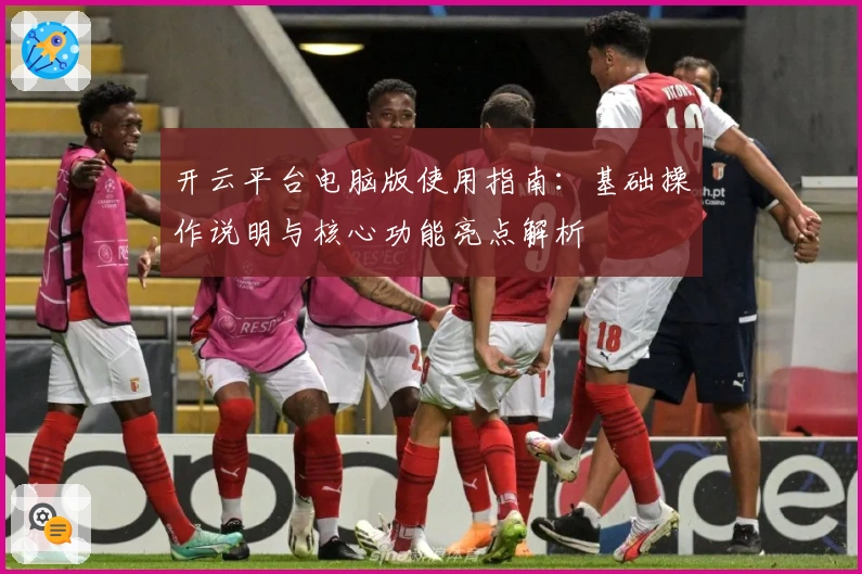 开云平台电脑版使用指南：基础操作说明与核心功能亮点解析