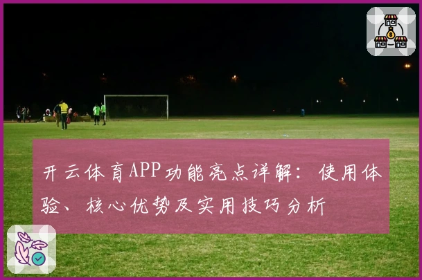 开云体育APP功能亮点详解：使用体验、核心优势及实用技巧分析