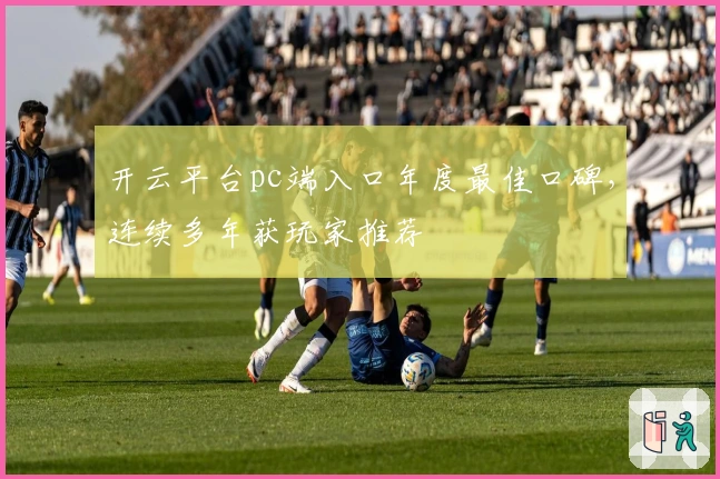 开云平台pc端入口年度最佳口碑，连续多年获玩家推荐