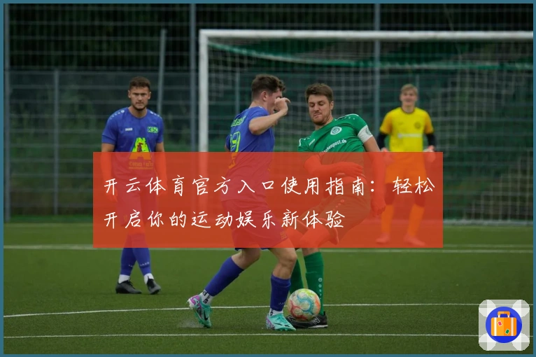 开云体育官方入口使用指南：轻松开启你的运动娱乐新体验