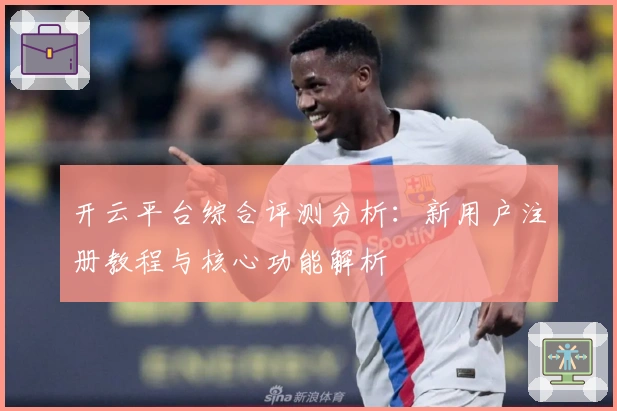 开云平台综合评测分析:新用户注册教程与核心功能解析