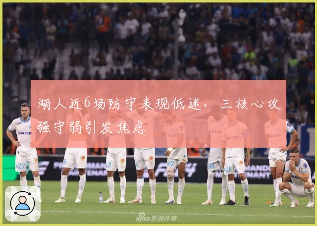 湖人近6场防守表现低迷，三核心攻强守弱引发焦虑