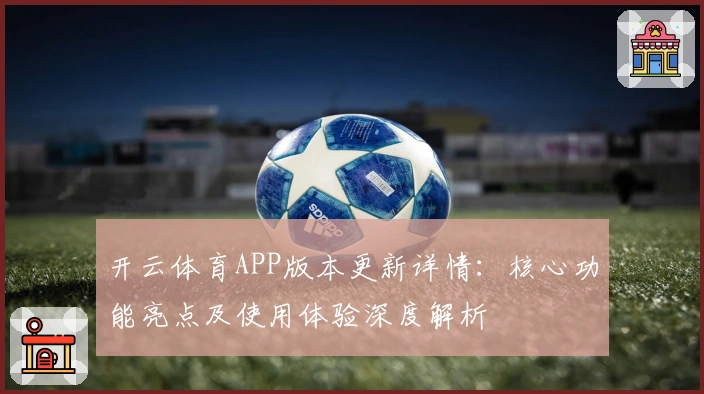 开云体育APP版本更新详情：核心功能亮点及使用体验深度解析