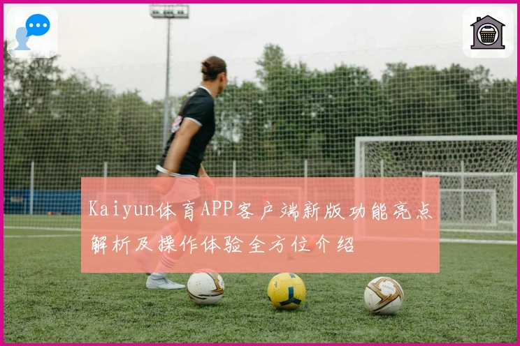 Kaiyun体育APP客户端新版功能亮点解析及操作体验全方位介绍