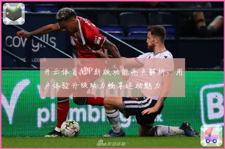 开云体育APP新版功能亮点解析，用户体验升级助力畅享运动魅力