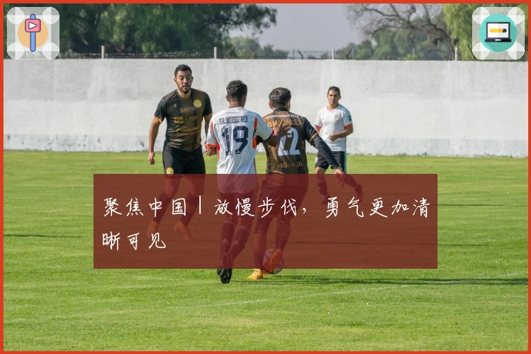 聚焦中国｜放慢步伐，勇气更加清晰可见