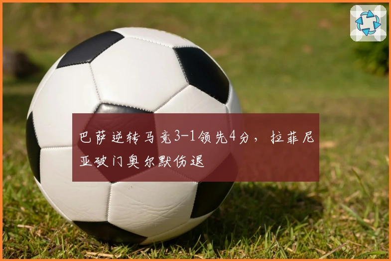 巴萨逆转马竞3-1领先4分，拉菲尼亚破门奥尔默伤退