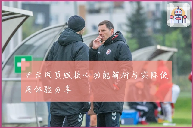 开云网页版核心功能解析与实际使用体验分享