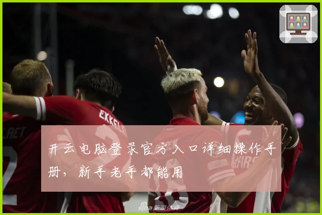 开云电脑登录官方入口详细操作手册，新手老手都能用