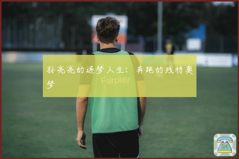 孙亮亮的逐梦人生：奔跑的残特奥梦