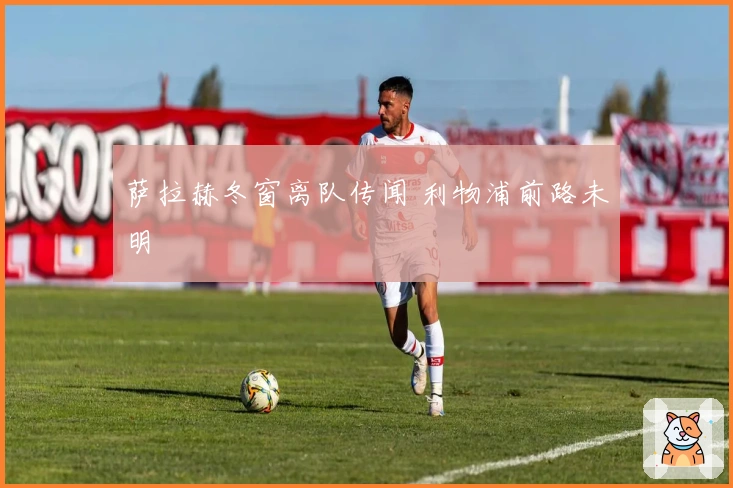 萨拉赫冬窗离队传闻 利物浦前路未明