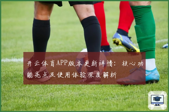 开云体育APP版本更新详情：核心功能亮点及使用体验深度解析