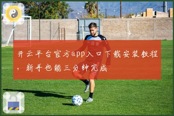 开云平台官方app入口下载安装教程，新手也能三分钟完成