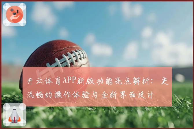 开云体育APP新版功能亮点解析：更流畅的操作体验与全新界面设计
