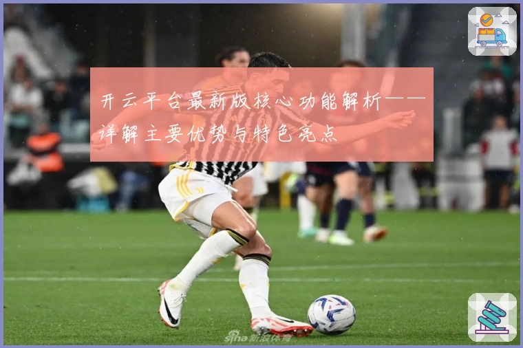 开云平台最新版核心功能解析——详解主要优势与特色亮点